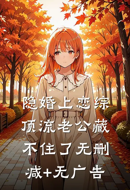 隐婚上恋综，顶流老公藏不住了无删减+无广告