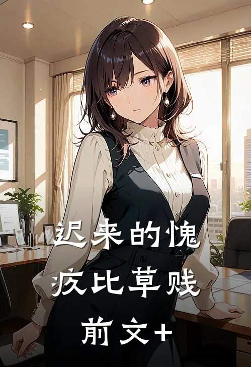 迟来的愧疚比草贱前文+