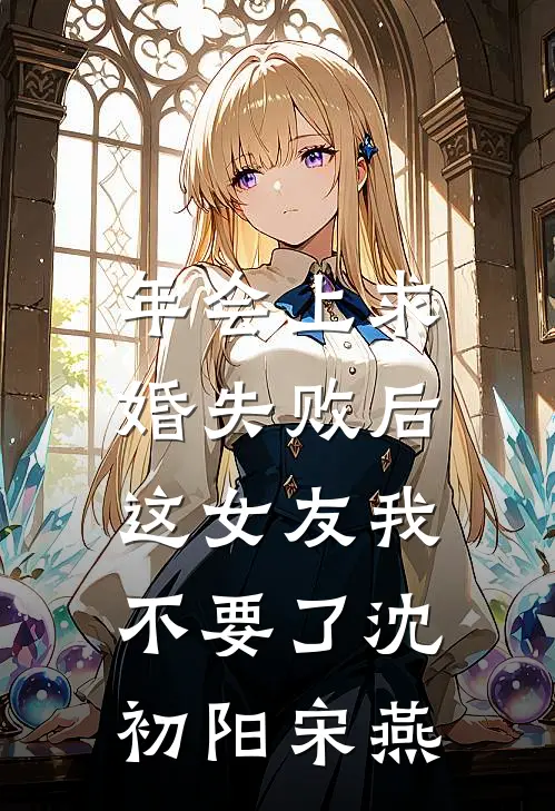 年会上求婚失败后，这女友我不要了沈初阳宋燕