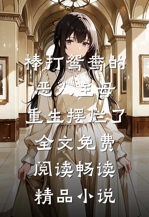 棒打鸳鸯的恶人主母,重生摆烂了全文免费阅读畅读精品小说