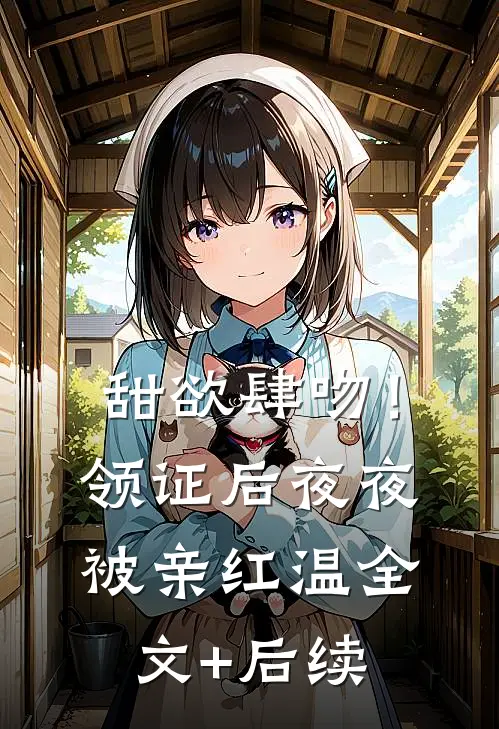 甜欲肆吻！领证后夜夜被亲红温全文+后续