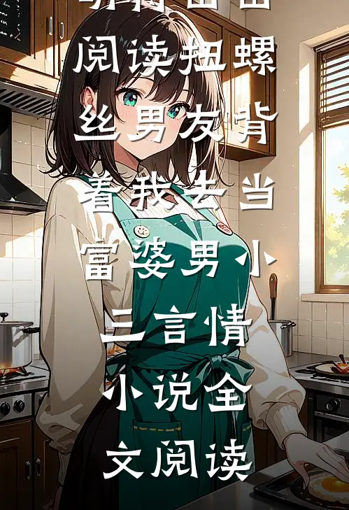 扭螺丝男友背着我去当富婆男小三萌萌蒋苗苗阅读_扭螺丝男友背着我去当富婆男小三言情小说全文阅读