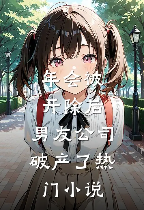 年会被开除后，男友公司破产了热门小说