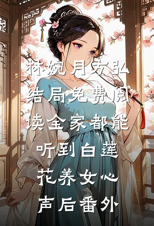林婉月方弘结局免费阅读全家都能听到白莲花养女心声后番外