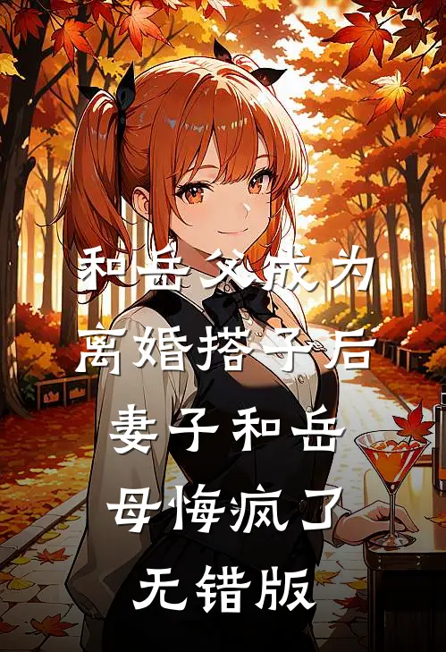 和岳父成为离婚搭子后，妻子和岳母悔疯了无错版