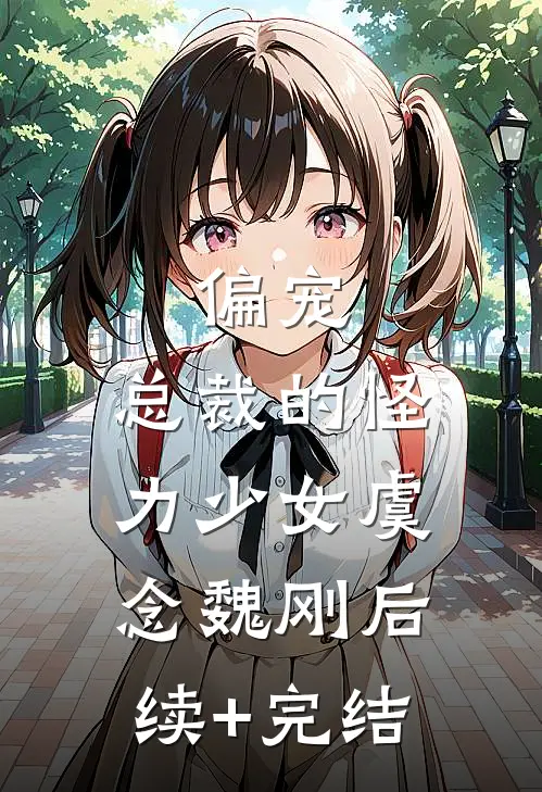 偏宠：总裁的怪力少女虞念魏刚后续+完结