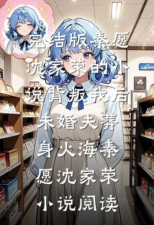 完结版秦愿沈家荣的小说背叛我后，未婚夫葬身火海秦愿沈家荣小说阅读