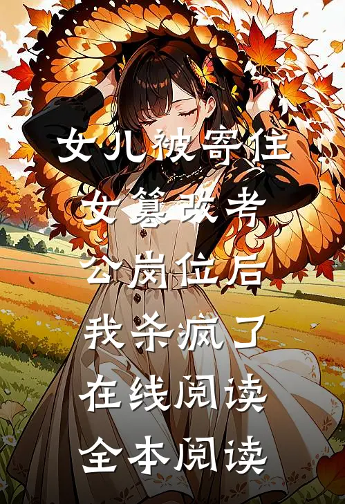 女儿被寄住女篡改考公岗位后，我杀疯了在线阅读全本阅读