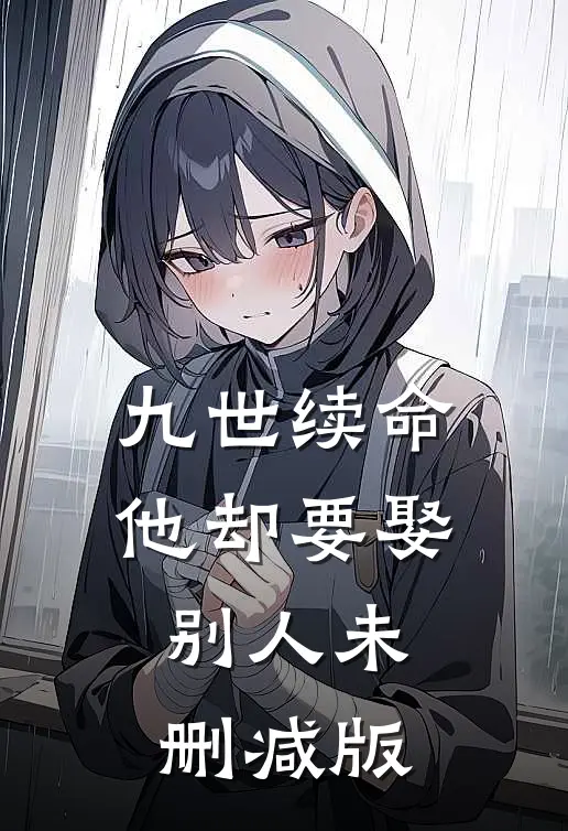 九世续命,他却要娶别人未删减版