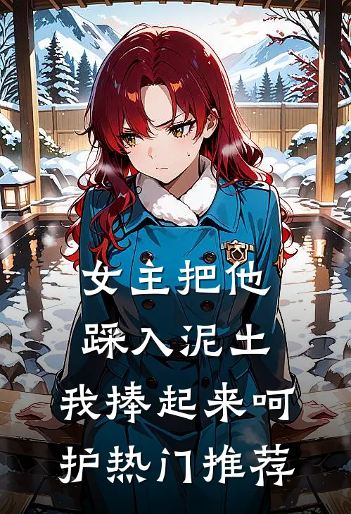 女主把他踩入泥土，我捧起来呵护热门推荐