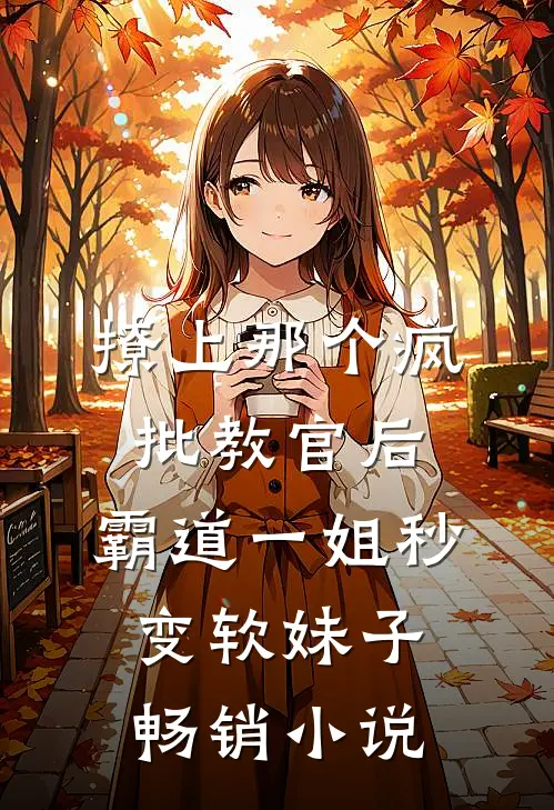 撩上那个疯批教官后,霸道一姐秒变软妹子畅销小说
