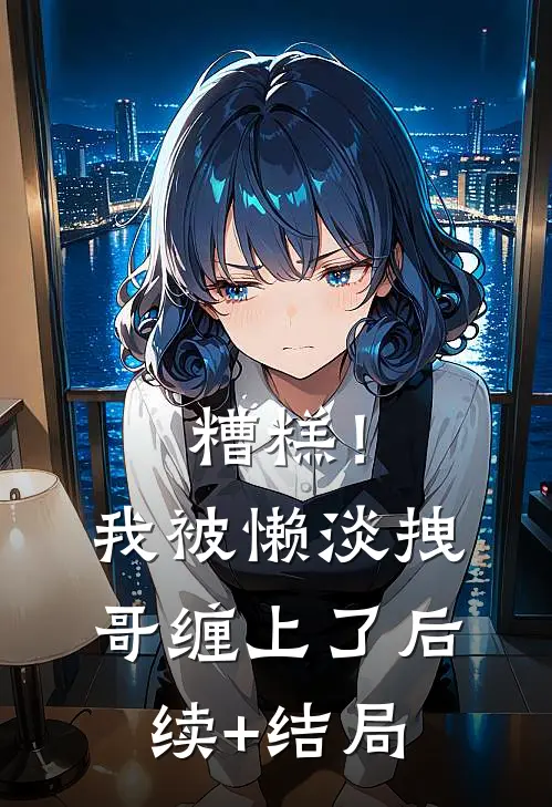 糟糕！我被懒淡拽哥缠上了后续+结局