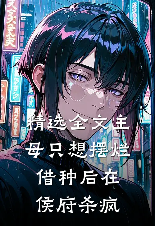 精选全文主母只想摆烂，借种后在侯府杀疯