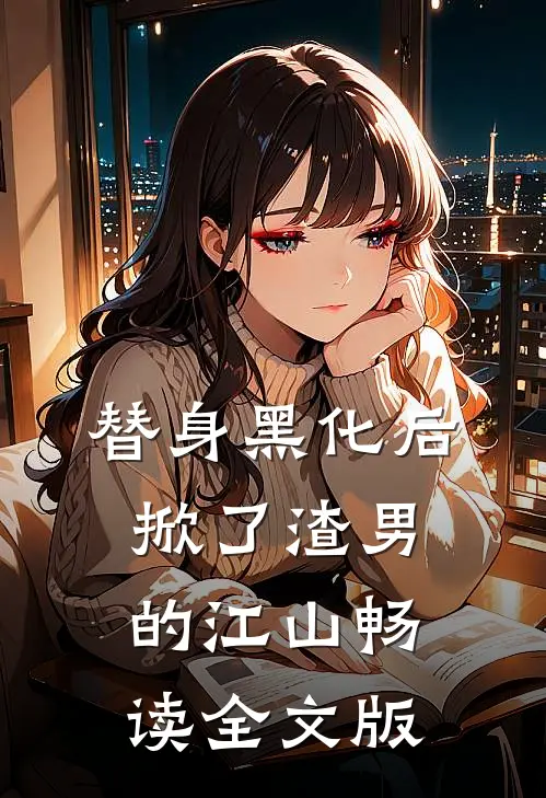替身黑化后，掀了渣男的江山畅读全文版