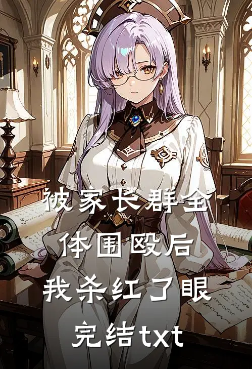 被家长群全体围殴后，我杀红了眼完结txt