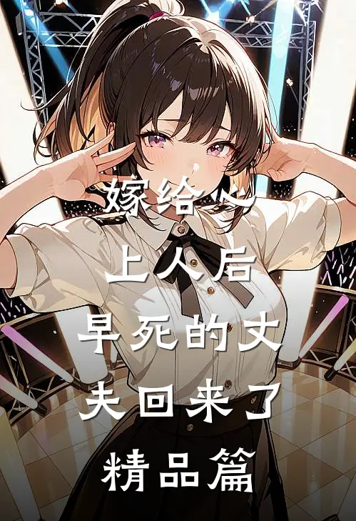 嫁给心上人后，早死的丈夫回来了精品篇