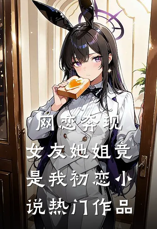 网恋奔现:女友她姐竟是我初恋小说热门作品