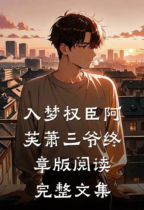 入梦权臣阿芙萧三爷终章版阅读完整文集