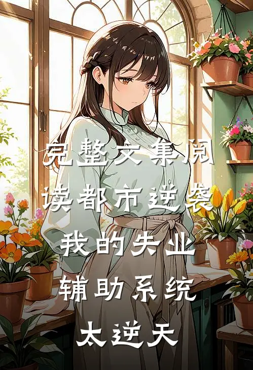 完整文集阅读都市逆袭：我的失业辅助系统太逆天