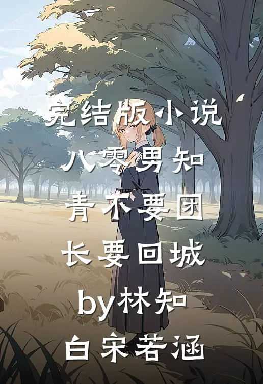 完结版小说八零男知青不要团长要回城by林知白宋若涵