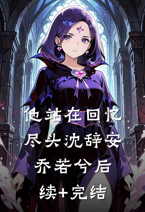 他站在回忆尽头沈辞安乔若兮后续+完结