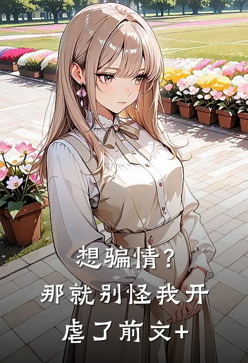 想骗情？那就别怪我开虐了前文+