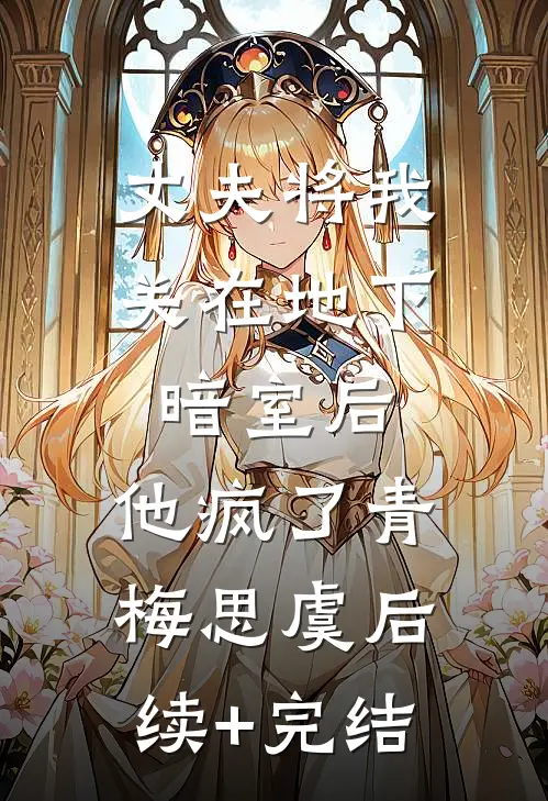丈夫将我关在地下暗室后，他疯了青梅思虞后续+完结