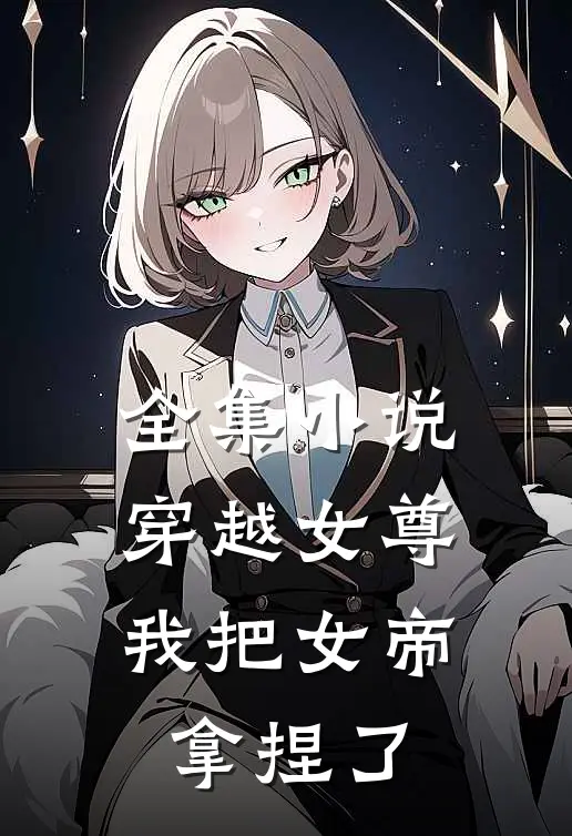 全集小说穿越女尊：我把女帝拿捏了