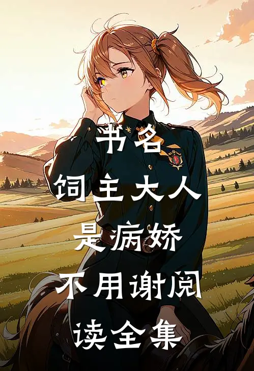书名:饲主大人是病娇,不用谢阅读全集