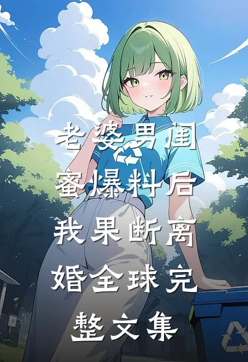 老婆男闺蜜爆料后，我果断离婚全球完整文集