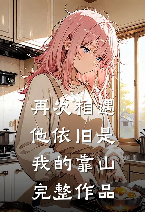 再次相遇,他依旧是我的靠山完整作品