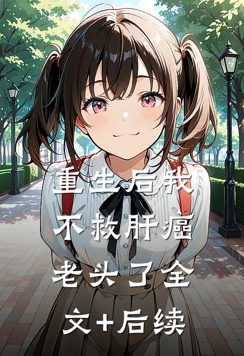 重生后我不救肝癌老头了全文+后续