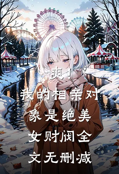 爽！我的相亲对象是绝美女财阀全文无删减