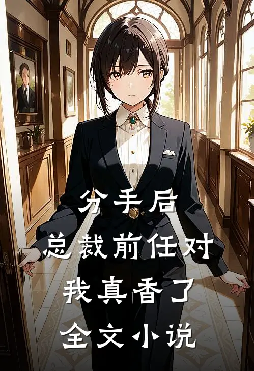 分手后，总裁前任对我真香了全文小说
