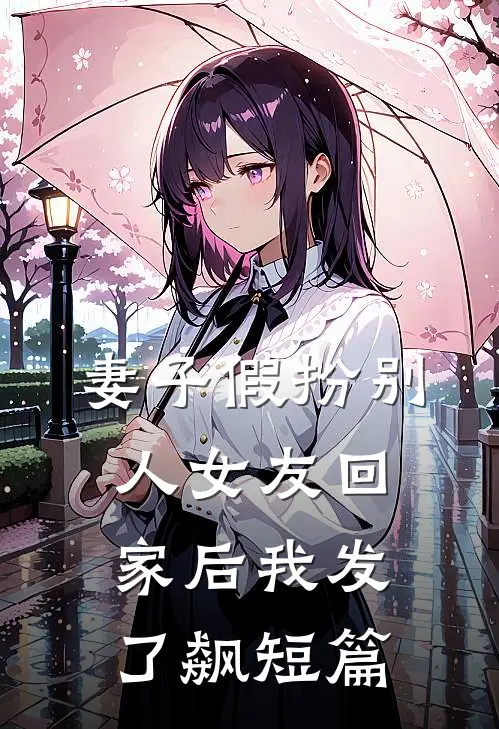 妻子假扮别人女友回家后我发了飙短篇