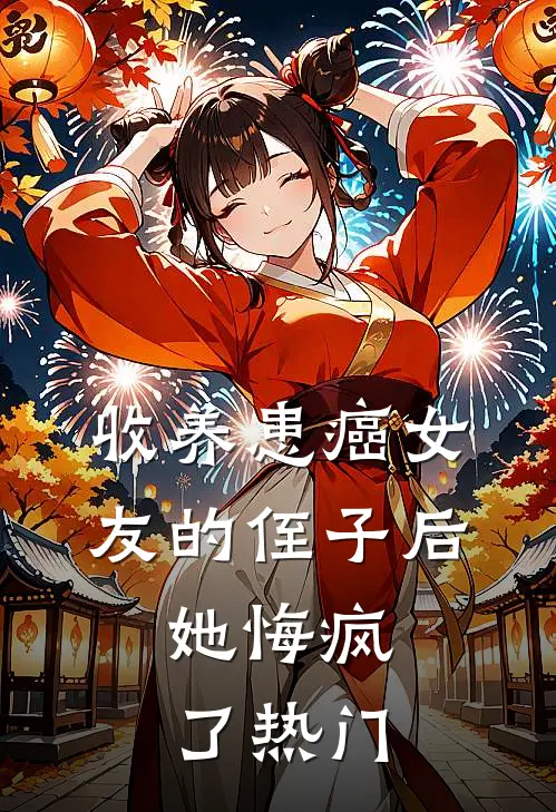 收养患癌女友的侄子后，她悔疯了热门