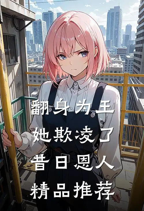 翻身为王，她欺凌了昔日恩人精品推荐