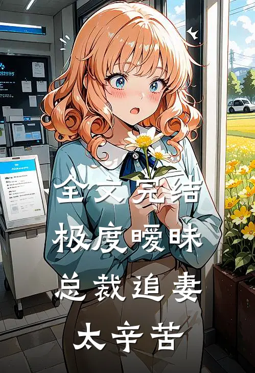 全文完结极度暧昧总裁追妻太辛苦免费阅读