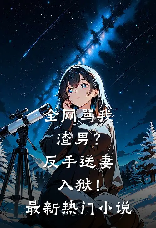全网骂我渣男？反手送妻入狱！最新热门小说