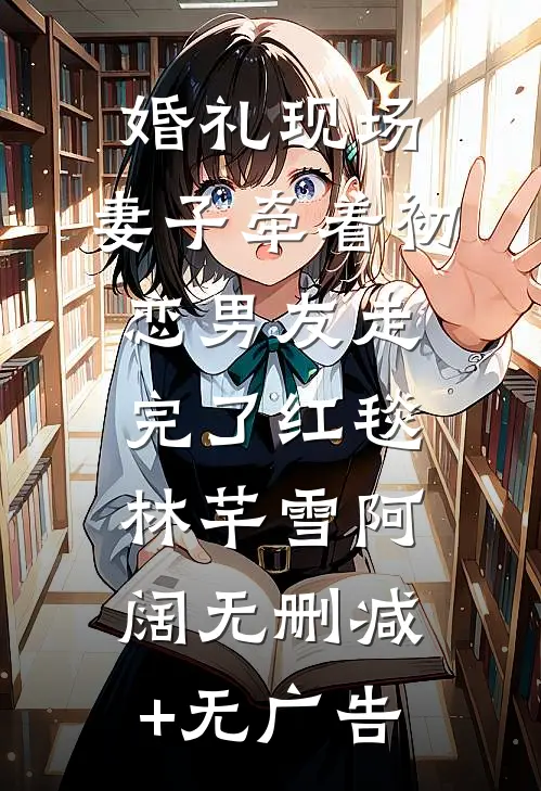 婚礼现场，妻子牵着初恋男友走完了红毯林芊雪阿阔无删减+无广告