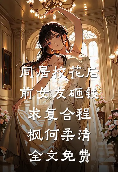 同居校花后，前女友砸钱求复合程枫何柔清全文免费