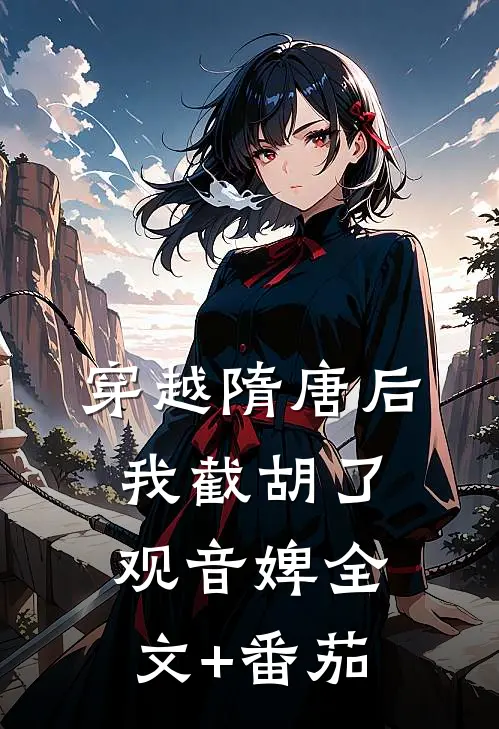 穿越隋唐后，我截胡了观音婢全文+番茄