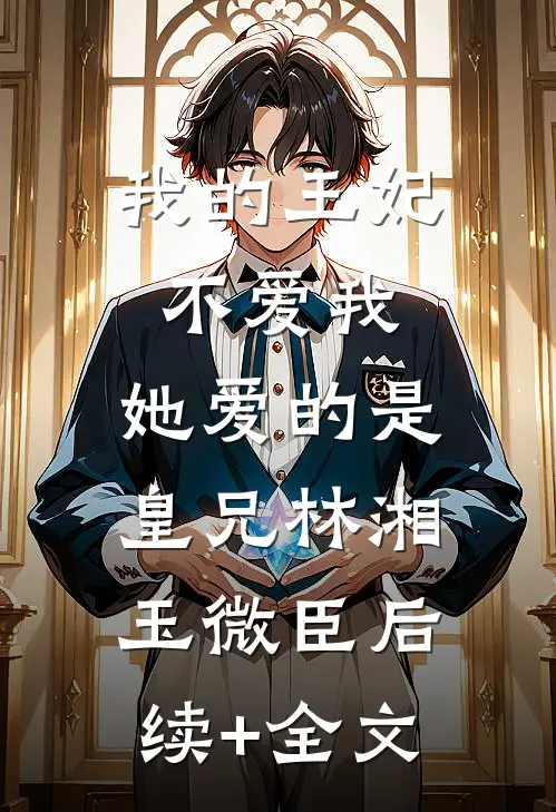我的王妃不爱我，她爱的是皇兄林湘玉微臣后续+全文