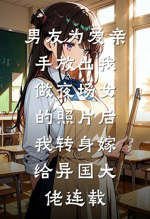 男友为爱亲手放出我做夜场女的照片后，我转身嫁给异国大佬连载