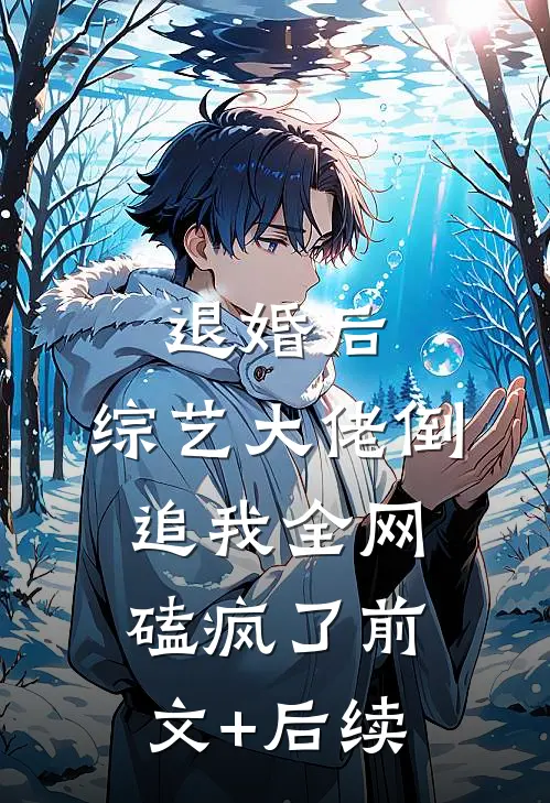 退婚后：综艺大佬倒追我全网磕疯了前文+后续