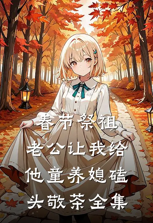 春节祭祖，老公让我给他童养媳磕头敬茶 全集
