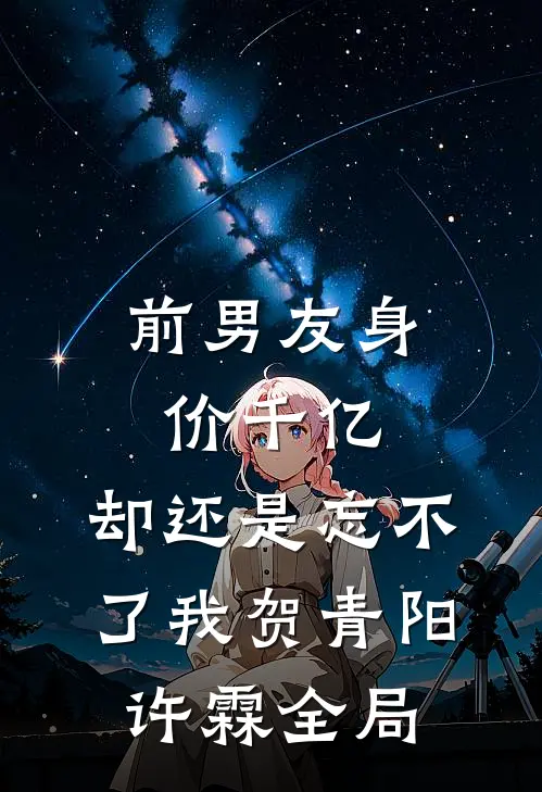 前男友身价千亿，却还是忘不了我贺青阳许霖全局