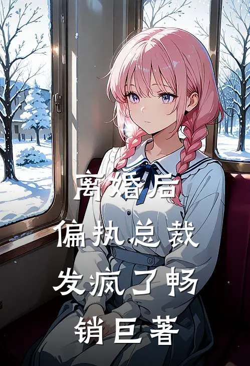 离婚后，偏执总裁发疯了畅销巨著