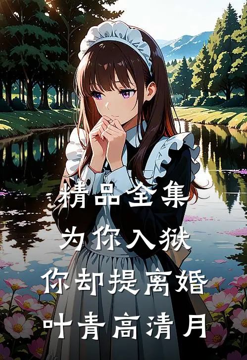 精品全集为你入狱，你却提离婚叶青高清月