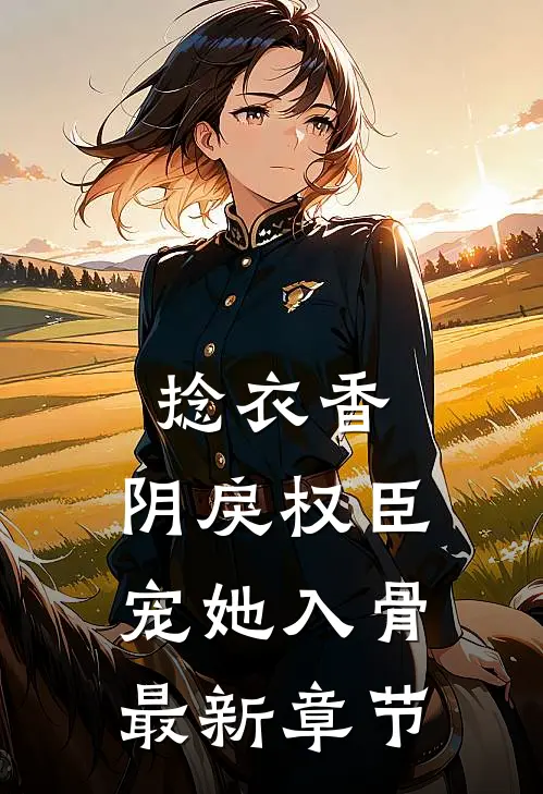 捻衣香：阴戾权臣宠她入骨最新章节